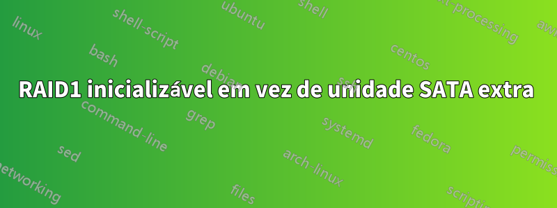 RAID1 inicializável em vez de unidade SATA extra