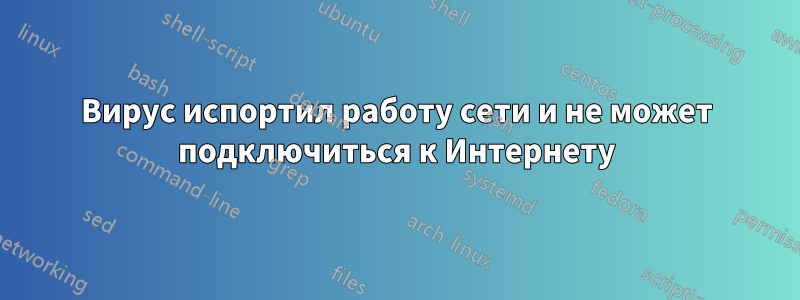 Вирус испортил работу сети и не может подключиться к Интернету