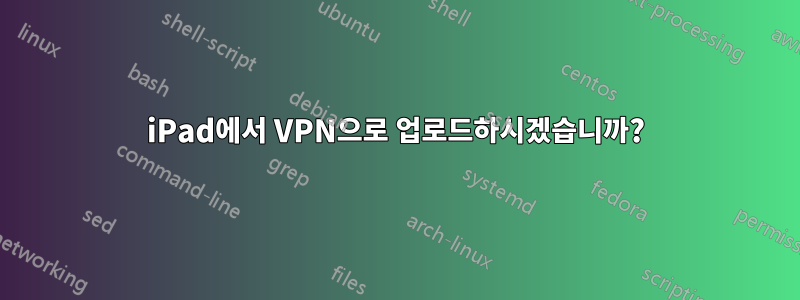 iPad에서 VPN으로 업로드하시겠습니까?