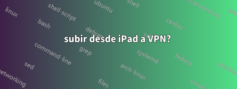 subir desde iPad a VPN?