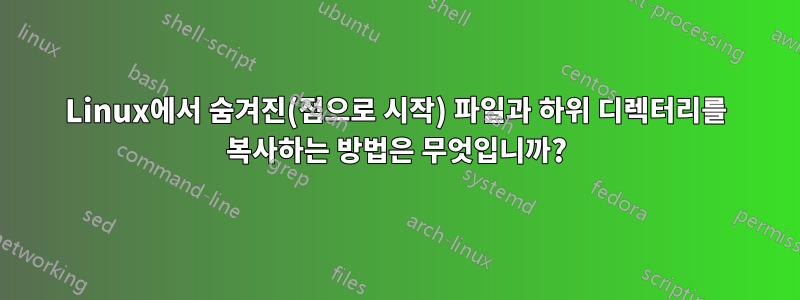 Linux에서 숨겨진(점으로 시작) 파일과 하위 디렉터리를 복사하는 방법은 무엇입니까?