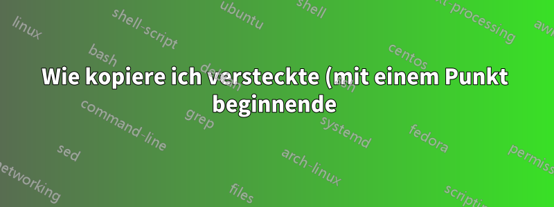 Wie kopiere ich versteckte (mit einem Punkt beginnende) Dateien und Unterverzeichnisse in Linux?