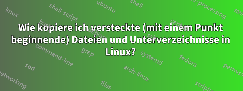 Wie kopiere ich versteckte (mit einem Punkt beginnende) Dateien und Unterverzeichnisse in Linux?