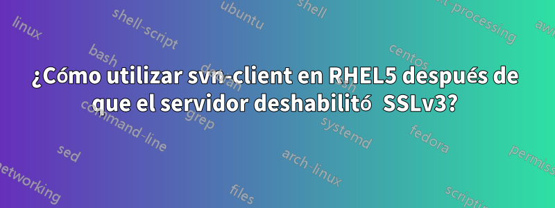 ¿Cómo utilizar svn-client en RHEL5 después de que el servidor deshabilitó SSLv3?