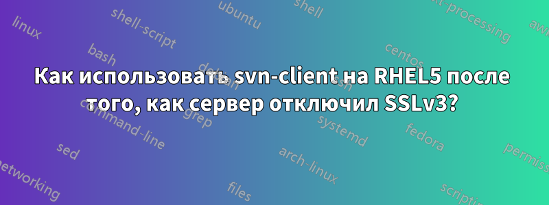 Как использовать svn-client на RHEL5 после того, как сервер отключил SSLv3?