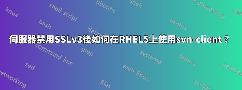 伺服器禁用SSLv3後如何在RHEL5上使用svn-client？