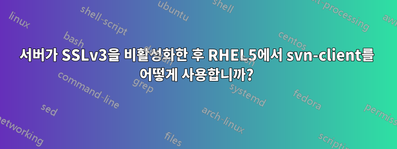 서버가 SSLv3을 비활성화한 후 RHEL5에서 svn-client를 어떻게 사용합니까?