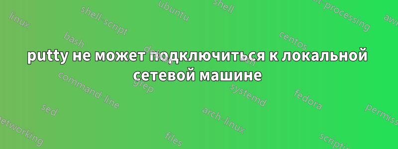 putty не может подключиться к локальной сетевой машине