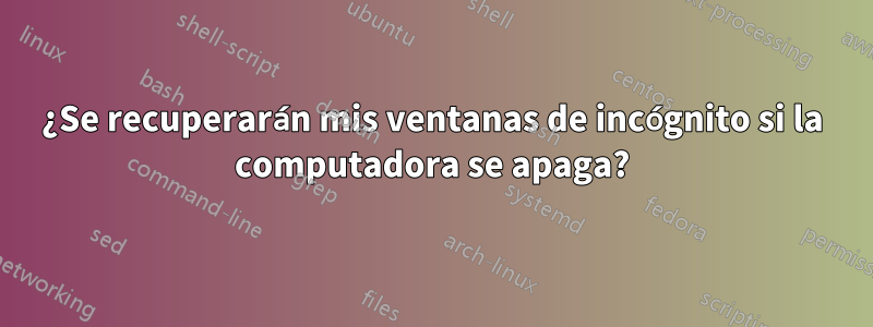 ¿Se recuperarán mis ventanas de incógnito si la computadora se apaga?