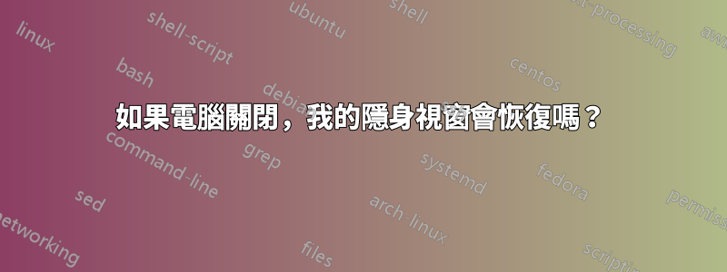 如果電腦關閉，我的隱身視窗會恢復嗎？