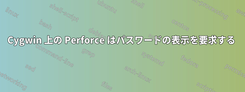 Cygwin 上の Perforce はパスワードの表示を要求する