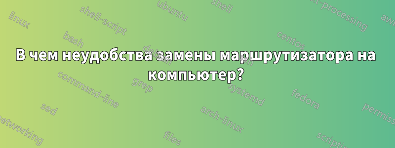 В чем неудобства замены маршрутизатора на компьютер?