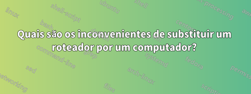 Quais são os inconvenientes de substituir um roteador por um computador?