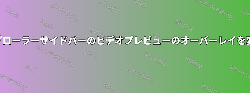 エクスプローラーサイドバーのビデオプレビューのオーバーレイを変更する