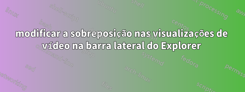 modificar a sobreposição nas visualizações de vídeo na barra lateral do Explorer