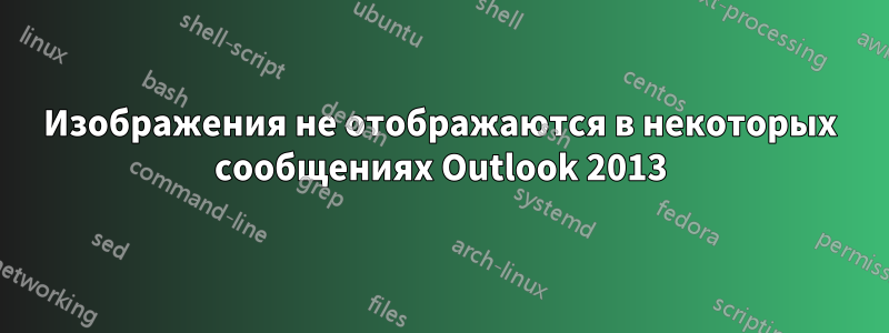 Изображения не отображаются в некоторых сообщениях Outlook 2013