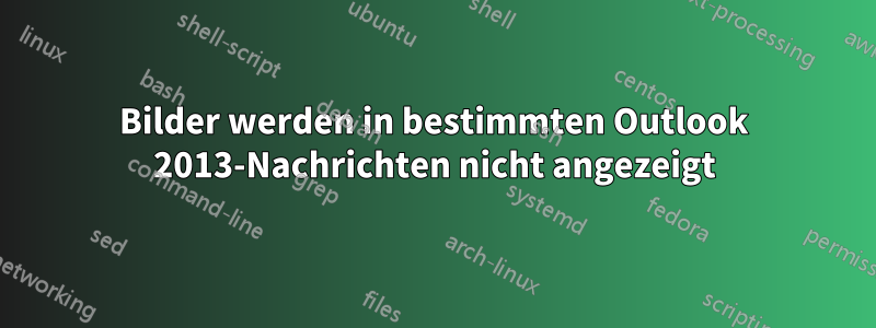 Bilder werden in bestimmten Outlook 2013-Nachrichten nicht angezeigt