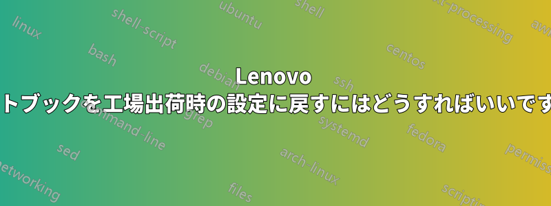 Lenovo ノートブックを工場出荷時の設定に戻すにはどうすればいいですか?