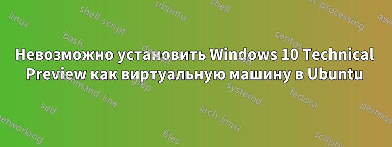 Невозможно установить Windows 10 Technical Preview как виртуальную машину в Ubuntu