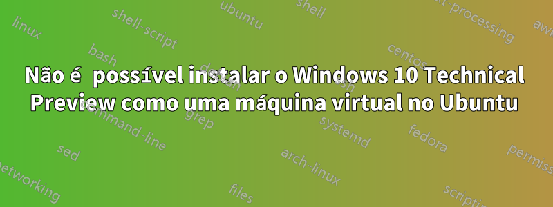 Não é possível instalar o Windows 10 Technical Preview como uma máquina virtual no Ubuntu