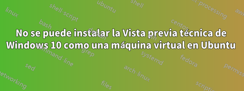 No se puede instalar la Vista previa técnica de Windows 10 como una máquina virtual en Ubuntu