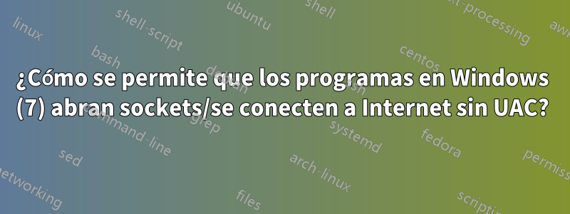 ¿Cómo se permite que los programas en Windows (7) abran sockets/se conecten a Internet sin UAC?