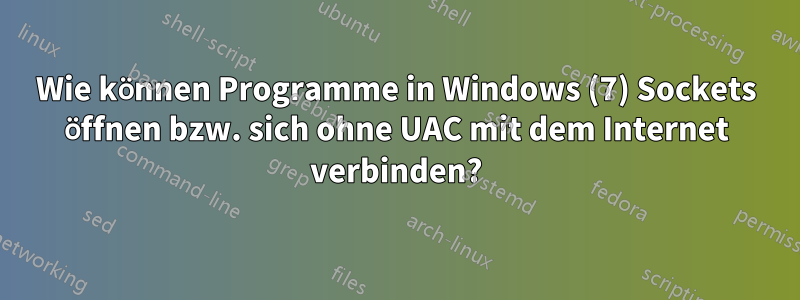 Wie können Programme in Windows (7) Sockets öffnen bzw. sich ohne UAC mit dem Internet verbinden?