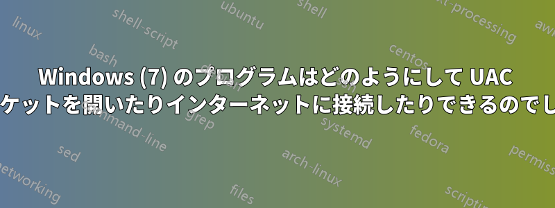 Windows (7) のプログラムはどのようにして UAC なしでソケットを開いたりインターネットに接続したりできるのでしょうか?