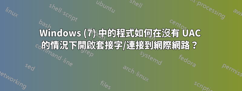 Windows (7) 中的程式如何在沒有 UAC 的情況下開啟套接字/連接到網際網路？