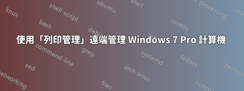 使用「列印管理」遠端管理 Windows 7 Pro 計算機