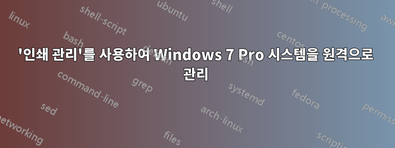 '인쇄 관리'를 사용하여 Windows 7 Pro 시스템을 원격으로 관리