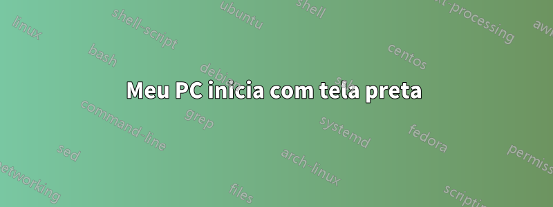 Meu PC inicia com tela preta