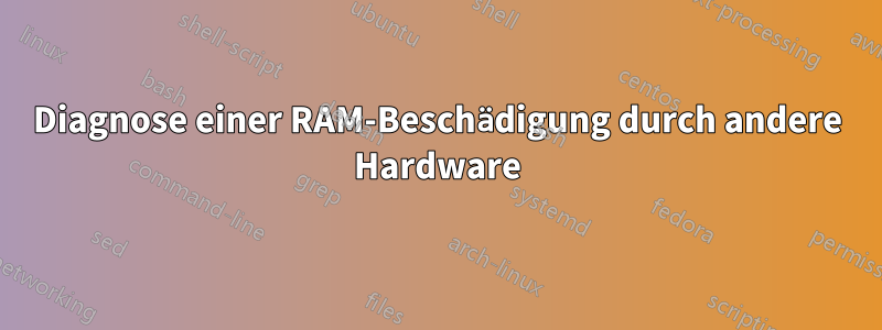 Diagnose einer RAM-Beschädigung durch andere Hardware