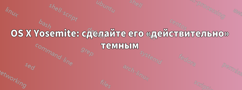 OS X Yosemite: сделайте его «действительно» темным