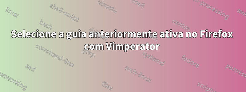 Selecione a guia anteriormente ativa no Firefox com Vimperator