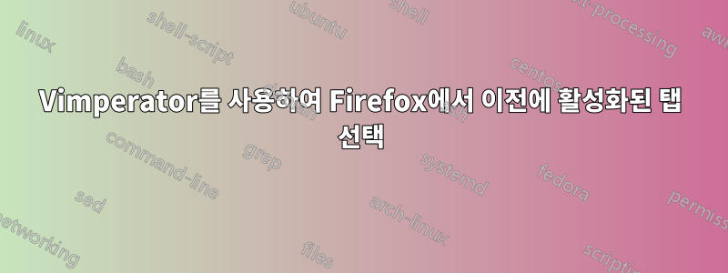 Vimperator를 사용하여 Firefox에서 이전에 활성화된 탭 선택