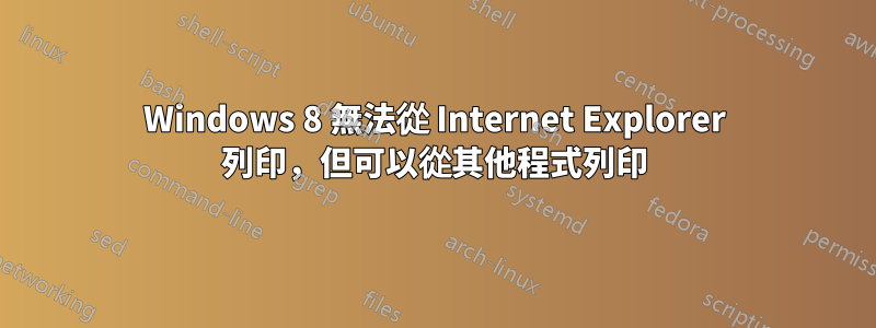 Windows 8 無法從 Internet Explorer 列印，但可以從其他程式列印