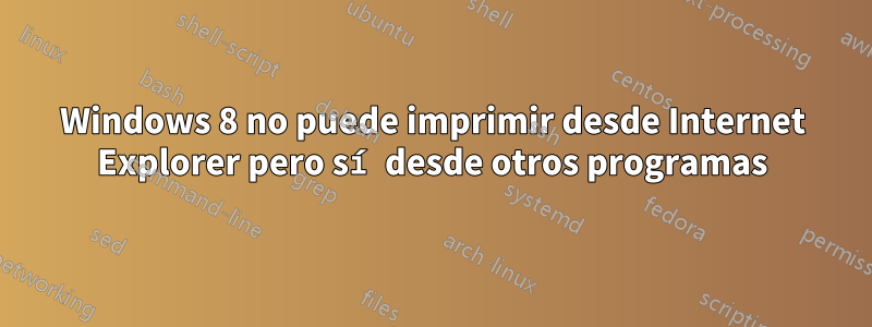 Windows 8 no puede imprimir desde Internet Explorer pero sí desde otros programas