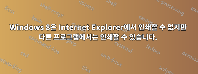 Windows 8은 Internet Explorer에서 인쇄할 수 없지만 다른 프로그램에서는 인쇄할 수 있습니다.