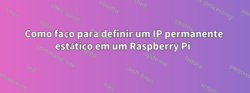 Como faço para definir um IP permanente estático em um Raspberry Pi 