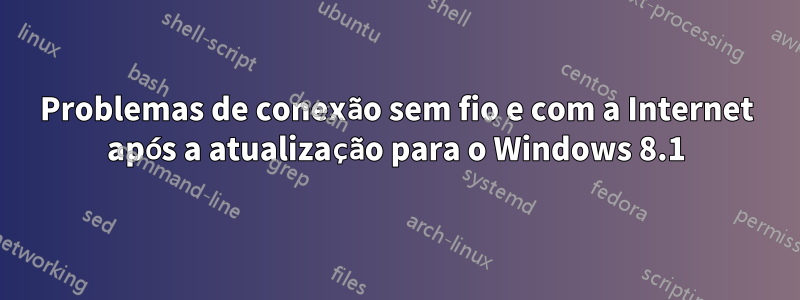 Problemas de conexão sem fio e com a Internet após a atualização para o Windows 8.1