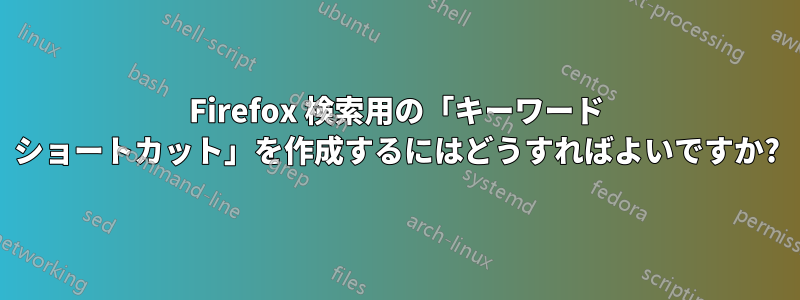 Firefox 検索用の「キーワード ショートカット」を作成するにはどうすればよいですか?