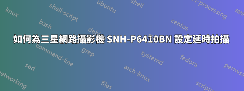 如何為三星網路攝影機 SNH-P6410BN 設定延時拍攝