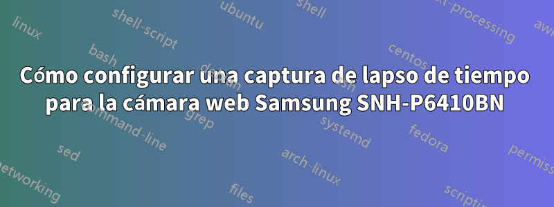 Cómo configurar una captura de lapso de tiempo para la cámara web Samsung SNH-P6410BN