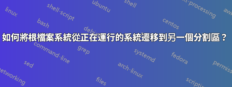 如何將根檔案系統從正在運行的系統遷移到另一個分割區？