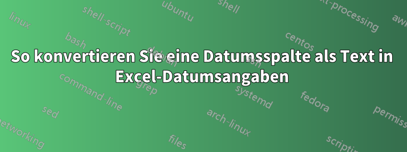 So konvertieren Sie eine Datumsspalte als Text in Excel-Datumsangaben