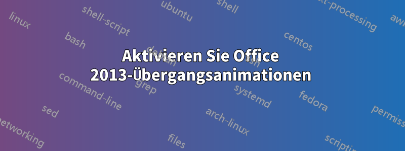 Aktivieren Sie Office 2013-Übergangsanimationen