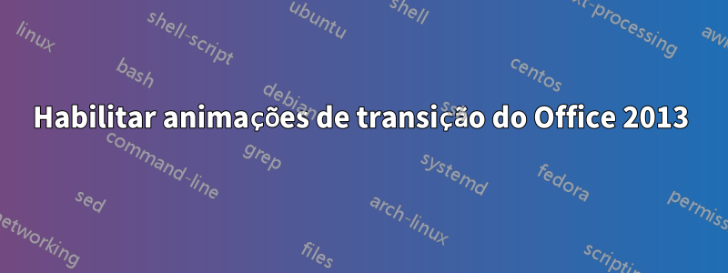 Habilitar animações de transição do Office 2013