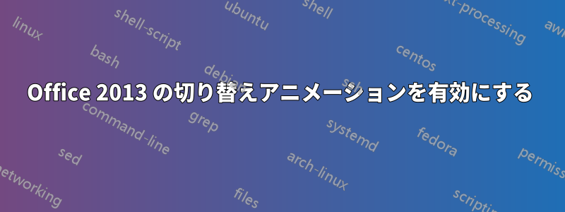 Office 2013 の切り替えアニメーションを有効にする