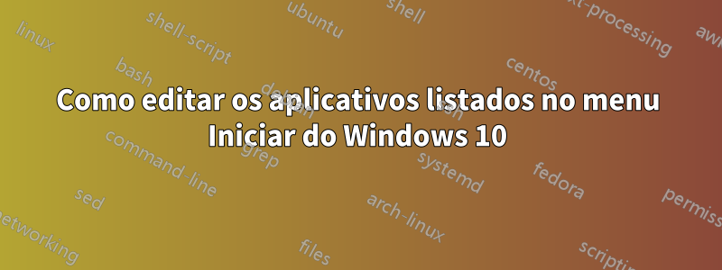 Como editar os aplicativos listados no menu Iniciar do Windows 10